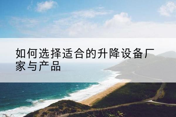 威宁电动升降平台厂家-如何选择适合的升降设备厂家与产品