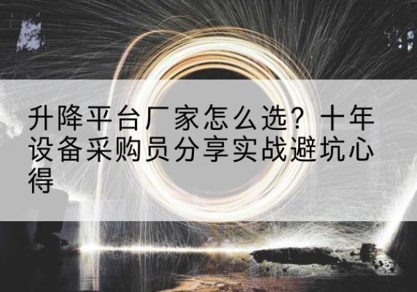 威宁升降平台厂家-怎么选？十年设备采购员分享实战避坑心得