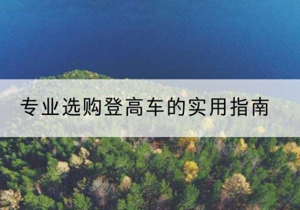 威宁电动登高车厂家推荐-专业选购登高车的实用指南