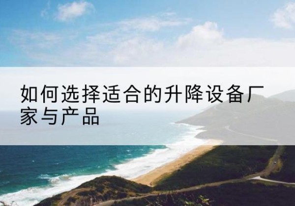 威宁电动升降平台厂家-如何选择适合的升降设备厂家与产品